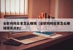 全职妈妈在家怎么赚钱（全职妈妈在家怎么赚钱现实点的）