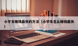 小学生赚钱最快的方法（小学生怎么赚钱最快）