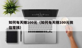 如何每天赚100元（如何每天赚100元微信零钱）