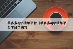 单多多app接单平台（单多多app接单平台下线了吗?）