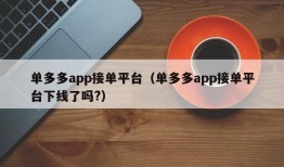 单多多app接单平台（单多多app接单平台下线了吗?）