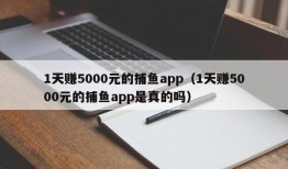 1天赚5000元的捕鱼app（1天赚5000元的捕鱼app是真的吗）