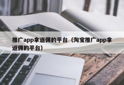 推广app拿返佣的平台（淘宝推广app拿返佣的平台）