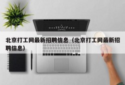 北京打工网最新招聘信息（北京打工网最新招聘信息）