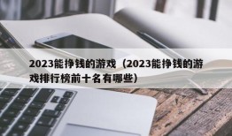 2023能挣钱的游戏（2023能挣钱的游戏排行榜前十名有哪些）