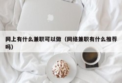 网上有什么兼职可以做（网络兼职有什么推荐吗）