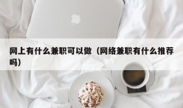 网上有什么兼职可以做（网络兼职有什么推荐吗）