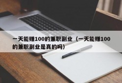 一天能赚100的兼职副业（一天能赚100的兼职副业是真的吗）