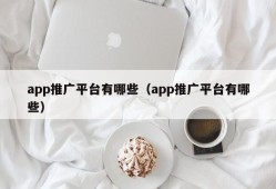 app推广平台有哪些（app推广平台有哪些）