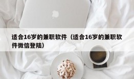 适合16岁的兼职软件（适合16岁的兼职软件微信登陆）