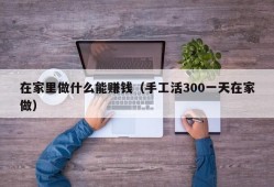 在家里做什么能赚钱（手工活300一天在家做）