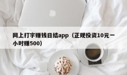 网上打字赚钱日结app（正规投资10元一小时赚500）