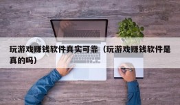 玩游戏赚钱软件真实可靠（玩游戏赚钱软件是真的吗）