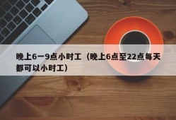 晚上6一9点小时工（晚上6点至22点每天都可以小时工）