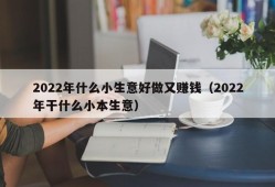 2022年什么小生意好做又赚钱（2022年干什么小本生意）