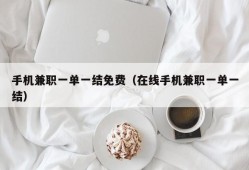 手机兼职一单一结免费（在线手机兼职一单一结）