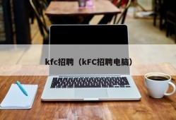 kfc招聘（kFC招聘电脑）