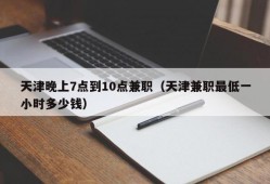 天津晚上7点到10点兼职（天津兼职最低一小时多少钱）