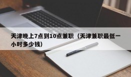 天津晚上7点到10点兼职（天津兼职最低一小时多少钱）