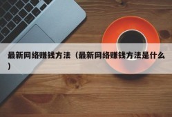 最新网络赚钱方法（最新网络赚钱方法是什么）