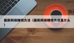 最新网络赚钱方法（最新网络赚钱方法是什么）