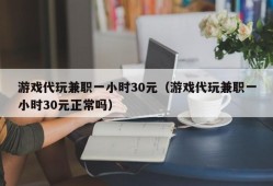 游戏代玩兼职一小时30元（游戏代玩兼职一小时30元正常吗）