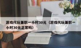 游戏代玩兼职一小时30元（游戏代玩兼职一小时30元正常吗）