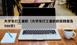 大学生打工兼职（大学生打工兼职的实践报告500字）