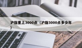 沪指重上3000点（沪指3000点多少年）