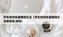 学生如何快速赚钱方法（学生如何快速赚钱方法提现到,微信）