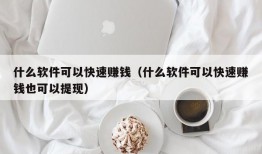 什么软件可以快速赚钱（什么软件可以快速赚钱也可以提现）