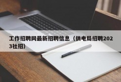 工作招聘网最新招聘信息（供电局招聘2023社招）