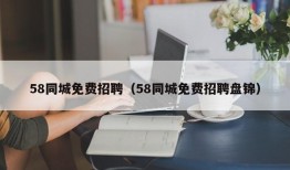 58同城免费招聘（58同城免费招聘盘锦）