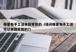 哪里有手工活拿回家做的（请问哪里有手工活可以拿回家做的?）