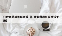 打什么游戏可以赚钱（打什么游戏可以赚钱手游）