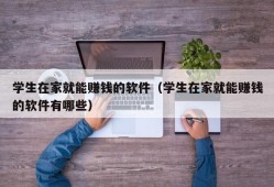 学生在家就能赚钱的软件（学生在家就能赚钱的软件有哪些）