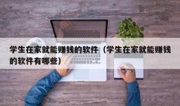 学生在家就能赚钱的软件（学生在家就能赚钱的软件有哪些）