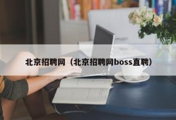 北京招聘网（北京招聘网boss直聘）