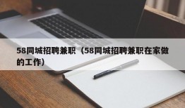 58同城招聘兼职（58同城招聘兼职在家做的工作）