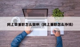 网上做兼职怎么做啊（网上兼职怎么挣钱）