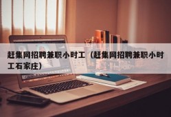 赶集网招聘兼职小时工（赶集网招聘兼职小时工石家庄）