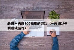 最快一天赚100提现的游戏（一天赚100的赚钱游戏）