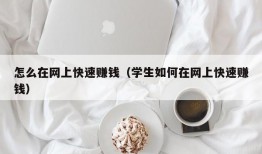 怎么在网上快速赚钱（学生如何在网上快速赚钱）