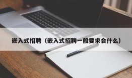 嵌入式招聘（嵌入式招聘一般要求会什么）