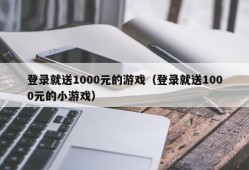 登录就送1000元的游戏（登录就送1000元的小游戏）