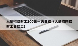 大量招临时工200元一天日结（大量招聘临时工日结工）