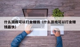 什么游戏可以打金赚钱（什么游戏可以打金赚钱最快）