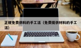 正规免费供料的手工活（免费提供材料的手工活）