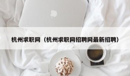 杭州求职网（杭州求职网招聘网最新招聘）