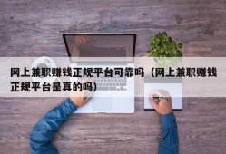 网上兼职赚钱正规平台可靠吗（网上兼职赚钱正规平台是真的吗）